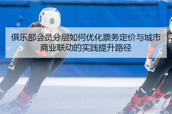 ju-le-bu-hui-yuan-fen-ceng-ru-he-you-hua-piao-wu-ding-jia-yu-cheng-shi-shang-ye-lian-dong-de-shi-jian-ti-sheng-lu-jing-2-385.jpg